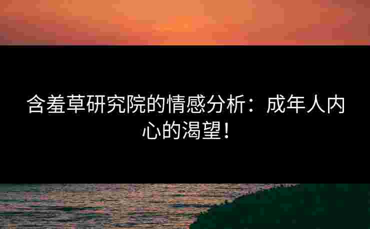 含羞草研究院的情感分析：成年人内心的渴望！