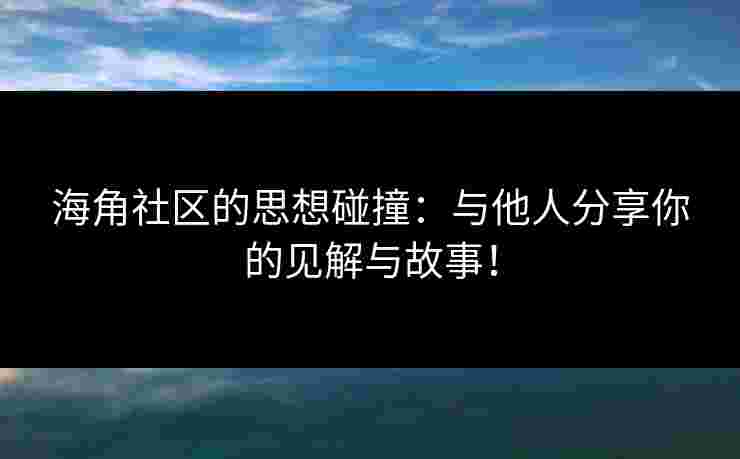 海角社区的思想碰撞：与他人分享你的见解与故事！