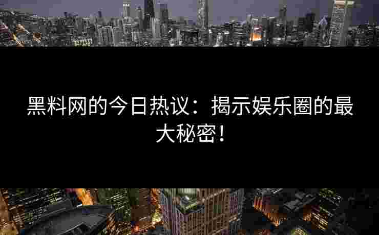 黑料网的今日热议：揭示娱乐圈的最大秘密！
