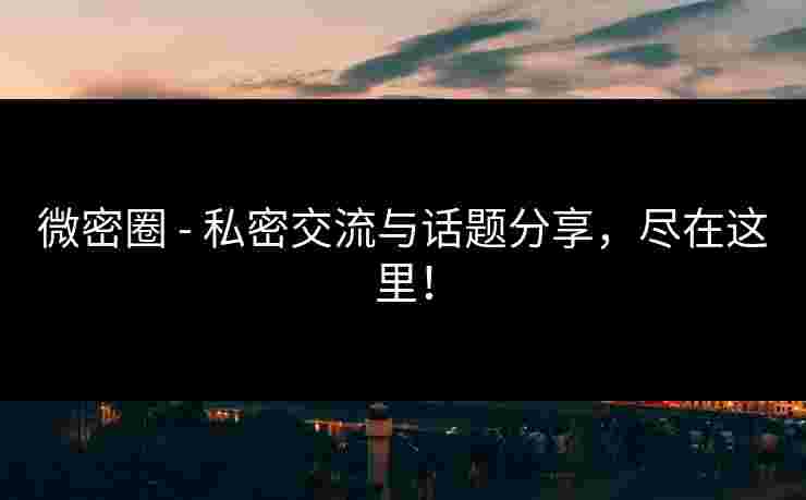 微密圈 - 私密交流与话题分享，尽在这里！