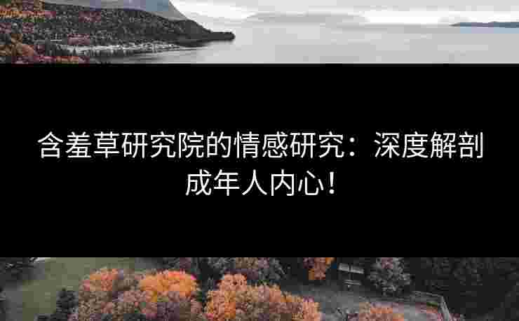 含羞草研究院的情感研究：深度解剖成年人内心！