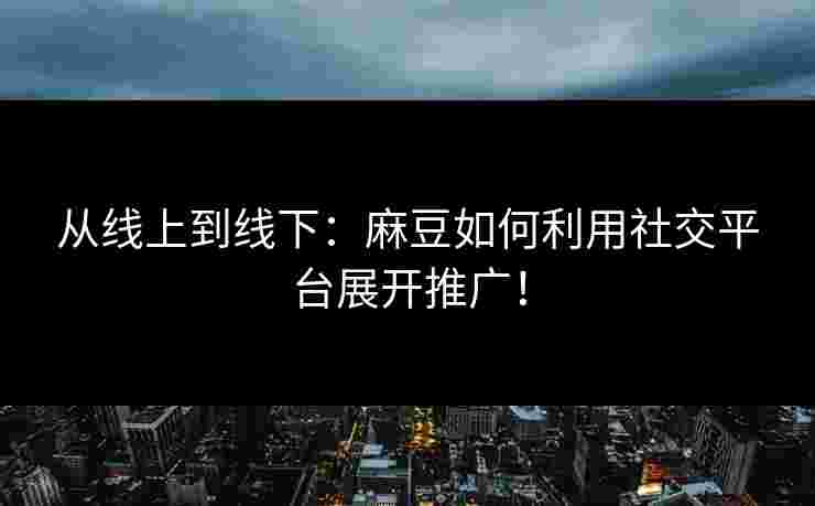 从线上到线下：麻豆如何利用社交平台展开推广！