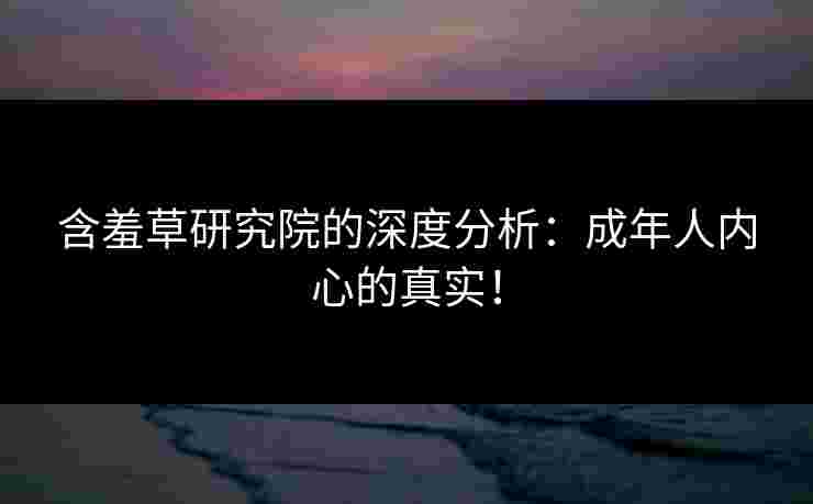 含羞草研究院的深度分析：成年人内心的真实！